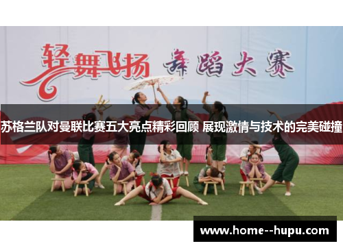 苏格兰队对曼联比赛五大亮点精彩回顾 展现激情与技术的完美碰撞 苏格兰队对曼联比赛五大亮点精彩回顾 展现激情与技术的完美碰撞