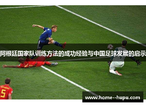 阿根廷国家队训练方法的成功经验与中国足球发展的启示