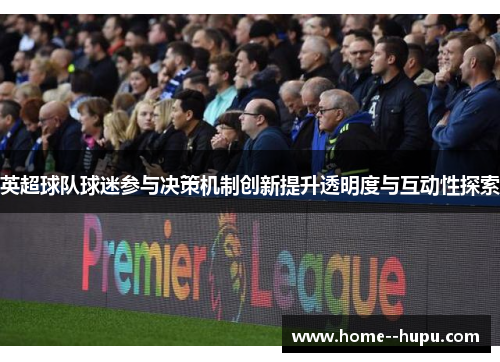 英超球队球迷参与决策机制创新提升透明度与互动性探索