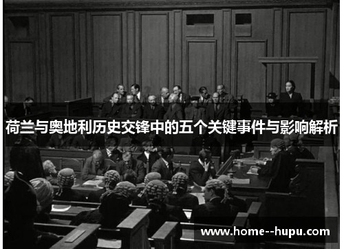 荷兰与奥地利历史交锋中的五个关键事件与影响解析