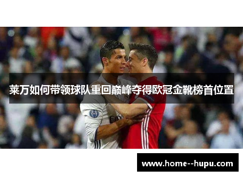 莱万如何带领球队重回巅峰夺得欧冠金靴榜首位置
