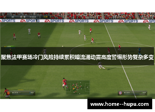 聚焦法甲赛场冷门风险持续累积暗流涌动需高度警惕形势复杂多变