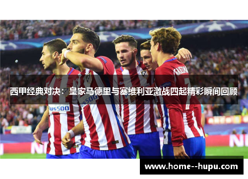 西甲经典对决:皇家马德里与塞维利亚激战四起精彩瞬间回顾 西甲经典对决:皇家马德里与塞维利亚激战四起精彩瞬间回顾