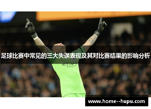 足球比赛中常见的三大失误表现及其对比赛结果的影响分析