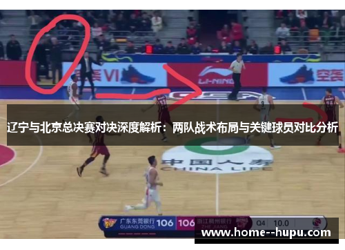 辽宁与北京总决赛对决深度解析:两队战术布局与关键球员对比分析 辽宁与北京总决赛对决深度解析:两队战术布局与关键球员对比分析