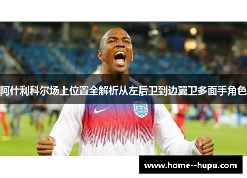 阿什利科尔场上位置全解析从左后卫到边翼卫多面手角色 阿什利科尔场上位置全解析从左后卫到边翼卫多面手角色