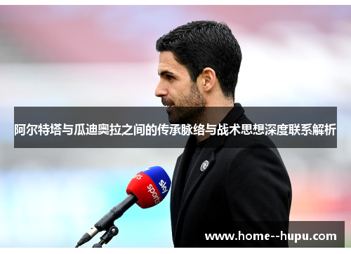 阿尔特塔与瓜迪奥拉之间的传承脉络与战术思想深度联系解析 阿尔特塔与瓜迪奥拉之间的传承脉络与战术思想深度联系解析