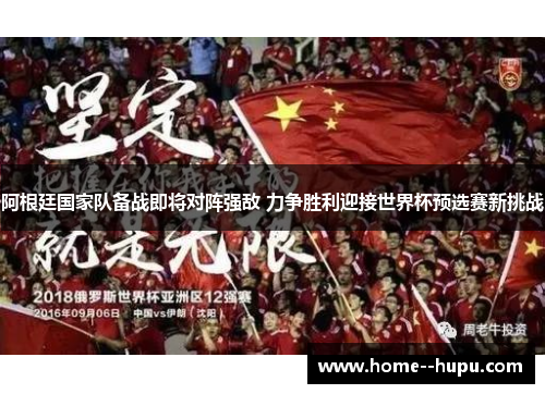 阿根廷国家队备战即将对阵强敌 力争胜利迎接世界杯预选赛新挑战