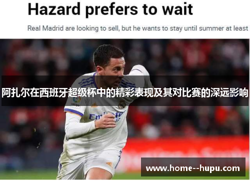 阿扎尔在西班牙超级杯中的精彩表现及其对比赛的深远影响