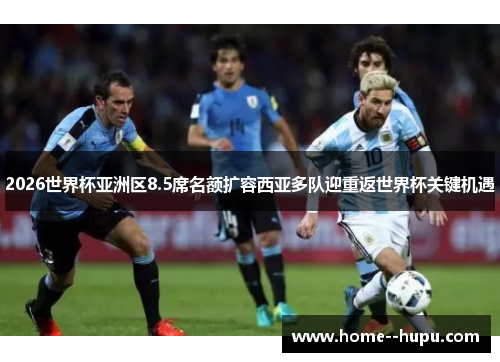 2026世界杯亚洲区8.5席名额扩容西亚多队迎重返世界杯关键机遇 2026世界杯亚洲区8.5席名额扩容西亚多队迎重返世界杯关键机遇