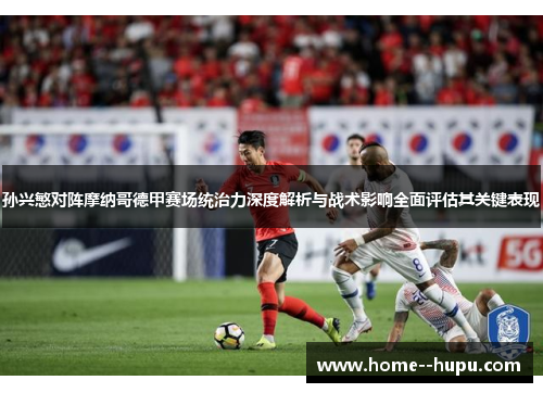 孙兴慜对阵摩纳哥德甲赛场统治力深度解析与战术影响全面评估其关键表现