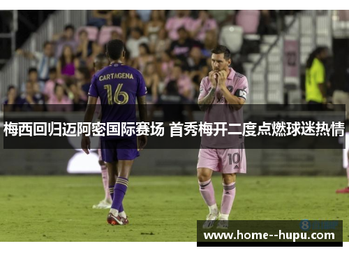 梅西回归迈阿密国际赛场 首秀梅开二度点燃球迷热情