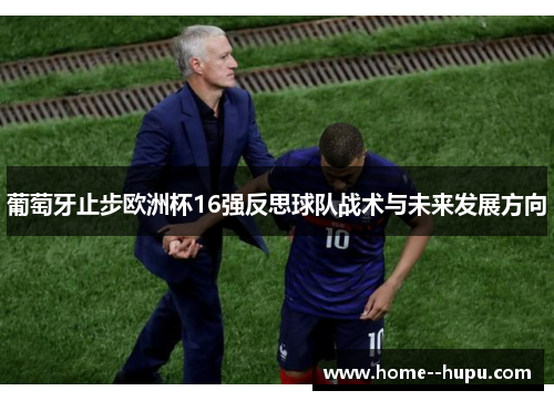 葡萄牙止步欧洲杯16强反思球队战术与未来发展方向