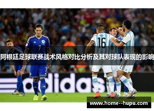 阿根廷足球联赛战术风格对比分析及其对球队表现的影响