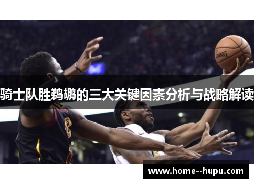 骑士队胜鹈鹕的三大关键因素分析与战略解读 骑士队胜鹈鹕的三大关键因素分析与战略解读