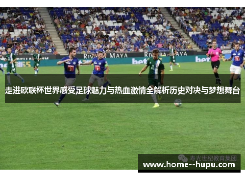 走进欧联杯世界感受足球魅力与热血激情全解析历史对决与梦想舞台